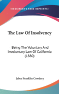 The Law of Insolvency: Being the Voluntary and Involuntary Law of California (1880)