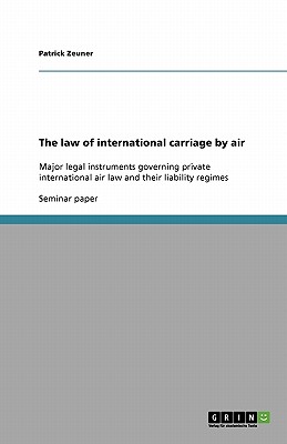 The law of international carriage by air: Major legal instruments governing private international air law and their liability regimes - Zeuner, Patrick