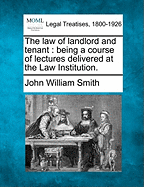 The law of landlord and tenant: being a course of lectures delivered at the Law Institution.