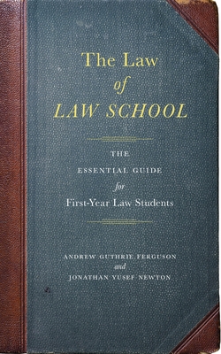 The Law of Law School: The Essential Guide for First-Year Law Students - Ferguson, Andrew Guthrie, and Newton, Jonathan Yusef