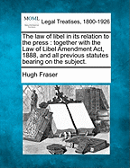 The Law of Libel in Its Relation to the Press: Together with the Law of Libel Amendment ACT, 1888, and All Previous Statutes Bearing on the Subject.