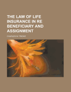 The Law of Life Insurance in Re Beneficiary and Assignment