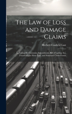 The Law of Loss and Damage Claims: Including the Cummins Amendment, Bill of Lading Act, Twenty-Eight Hour Law, and Standard Claim Forms - Lust, Herbert Confield