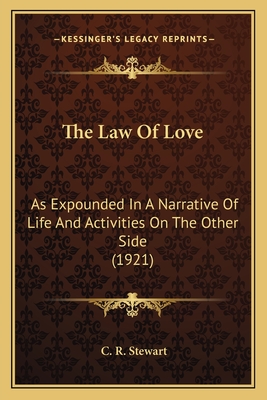 The Law Of Love: As Expounded In A Narrative Of Life And Activities On The Other Side (1921) - Stewart, C R