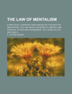 The Law of Mentalism: A Practical, Scientific Explanation of Thought or Mind Force: The Law Which Governs All Mental and Physical Action and Phenomena: The Cause of Life and Death