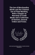 The law of Merchandise Marks and the Criminal law of False Marking, With a Chapter on Warranty of Trade Marks and a Collection of Statutes, General Orders and Forms.