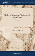 The law of Nations; or, Principles of the law of Nature: Applied to the Conduct and Affairs of Nations and Sovereigns. By M. de Vattel. ... Translated From the French. ... of 2; Volume 1