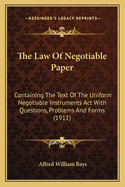 The Law Of Negotiable Paper: Containing The Text Of The Uniform Negotiable Instruments Act With Questions, Problems And Forms (1911)
