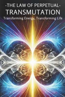 The Law of Perpetual Transmutation: Transforming Energy, Transforming Life: Micro Book - B15 - Irmici, Ciro