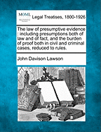 The law of presumptive evidence: including presumptions both of law and of fact, and the burden of proof both in civil and criminal cases, reduced to rules. - Lawson, John Davison