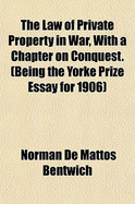 The Law of Private Property in War, with a Chapter on Conquest: Being the Yorke Prize Essay for 1906 (Classic Reprint)
