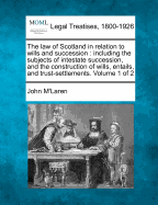 The law of Scotland in relation to wills and succession: including the subjects of intestate succession, and the construction of wills, entails, and trust-settlements. Volume 1 of 2