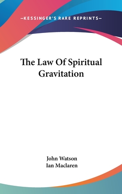 The Law Of Spiritual Gravitation - Watson, John, Dr., and MacLaren, Ian