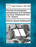 The Law of Succession, Testamentary and Intestate / By W.S. Holdsworth and C.W. Vickers. - Holdsworth, William Searle