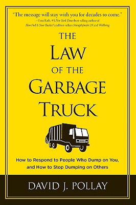 The Law of the Garbage Truck: How to Respond to People Who Dump on You, and How to Stop Dumping on Others - Pollay, David J