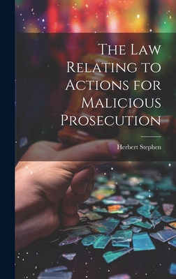 The Law Relating to Actions for Malicious Prosecution - Stephen, Herbert