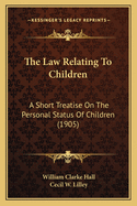 The Law Relating To Children: A Short Treatise On The Personal Status Of Children (1905)