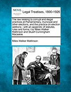 The Law Relating to Corrupt and Illegal Practices: At Parliamentary, Municipal, and Other Elections, and the Practice on Election Petitions; With an Appendix of Statutes, Rules and Forms (Classic Reprint)