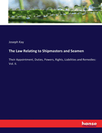 The Law Relating to Shipmasters and Seamen: Their Appointment, Duties, Powers, Rights, Liabilities and Remedies: Vol. II.