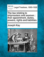 The Law Relating to Shipmasters and Seamen: Their Appointment, Duties, Powers, Rights, Liabilities and Remedies Volume 2