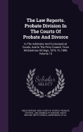 The Law Reports. Probate Division In The Courts Of Probate And Divorce: In The Admiralty And Ecclesiastical Courts, And In The Privy Council, From Michaelmas Sittings, 1875, To 1890, Volume 10