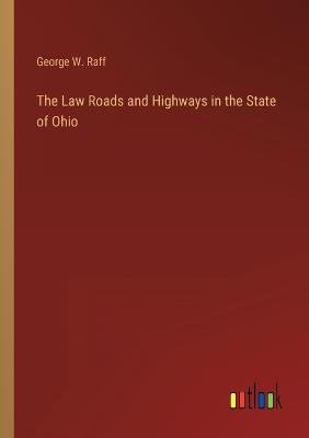 The Law Roads and Highways in the State of Ohio - Raff, George W