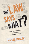 The Law Says What?: Stuff You Didn't Know About the Law (but Really Should!)