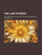 The Law Student: Or, Guides to the Study of the Law in Its Principles