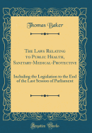 The Laws Relating to Public Health, Sanitary-Medical-Protective: Including the Legislation to the End of the Last Session of Parliament (Classic Reprint)
