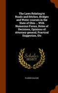 The Laws Relating to Roads and Ditches, Bridges and Water-courses in the State of Ohio ... With Numerous Forms, Notes of Decisions, Opinions of Attorney-general, Practical Suggestion, Etc