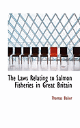 The Laws Relating to Salmon Fisheries in Great Britain