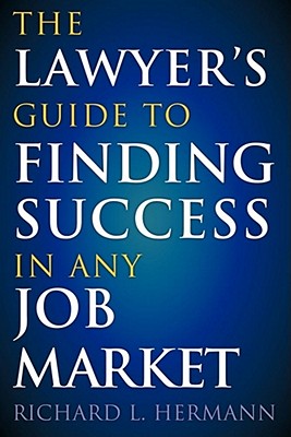 The Lawyer's Guide to Finding Success in Any Job Market - Hermann, Richard