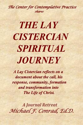The Lay Cistercian Spiritual Journey: A Lay Cistercian reflects on his call, his response, community, formation, and transformation into The Life of Christ. - Conrad, Michael F