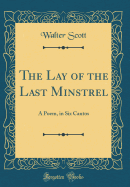 The Lay of the Last Minstrel: A Poem, in Six Cantos (Classic Reprint)