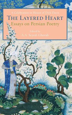 The Layered Heart: Essays on Persian Poetry, A Celebration in Honor of Dick Davis - Seyed-Ghorab, Ali-Asghar (Editor)