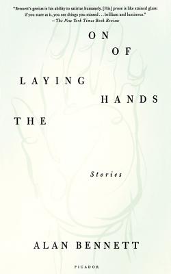 The Laying on of Hands: Stories - Bennett, Alan