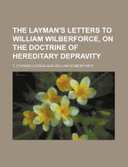 The Layman's Letters to William Wilberforce, on the Doctrine of Hereditary Depravity - Cogan, T