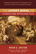 The Layman's Manual on Christian Apologetics: Bridging the Essentials of Apologetics from the Ivory Tower to the Everyday Christian