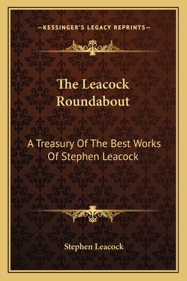 The Leacock Roundabout: A Treasury Of The Best Works Of Stephen Leacock - Leacock, Stephen