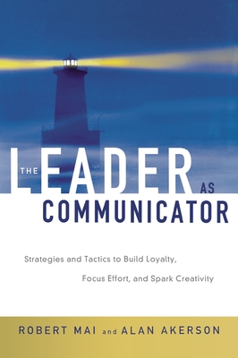 The Leader as Communicator: Strategies and Tactics to Build Loyalty, Focus Effort, and Spark Creativity - Mai, Robert, and Akerson, Alan