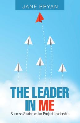 The Leader in Me: Success Strategies for Project Leadership - Bryan, Jane