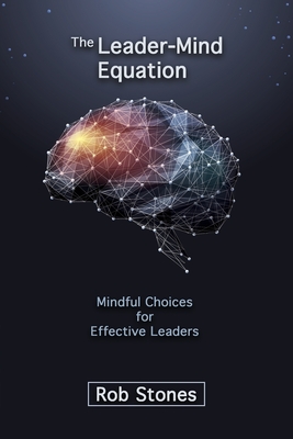 The Leader-Mind Equation: Mindful Choices for Effective Leaders - Stones, Rob, and Stones, Valerie (Editor), and Stones, Jeremy (Cover design by)
