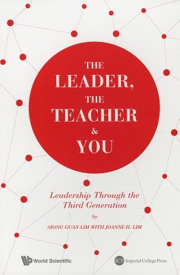 The Leader, The Teacher & You: Leadership Through The Third Generation - Lim, Siong Guan, and Lim, Joanne H