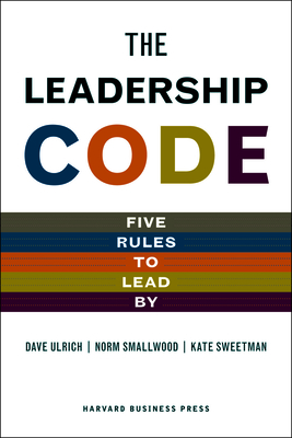 The Leadership Code: Five Rules to Lead by - Ulrich, Dave, and Smallwood, Norm, and Sweetman, Kate