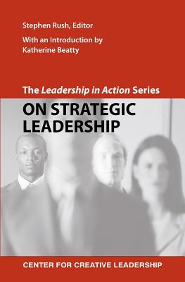 The Leadership in Action Series: On Strategic Leadership - Rush, Stephen (Editor), and Beatty, Katherine (Introduction by)