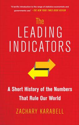 The Leading Indicators: A Short History of the Numbers That Rule Our World - Karabell, Zachary, Ph.D.