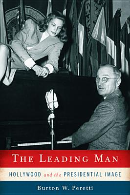 The Leading Man: Hollywood and the Presidential Image - Peretti, Burton W