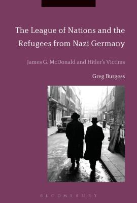 The League of Nations and the Refugees from Nazi Germany: James G. McDonald and Hitler's Victims - Burgess, Greg