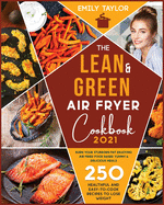 The Lean and Green Air Fryer Cookbook: 250 Healthful and Easy-To-Cook Recipes to Lose Weight. Burn Your Stubborn Fat Enjoying Air Fried Food Based Yummy and Delicious Meals