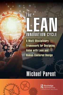 The Lean Innovation Cycle: A Multi-Disciplinary Framework for Designing Value with Lean and Human-Centered Design - Parent, Michael